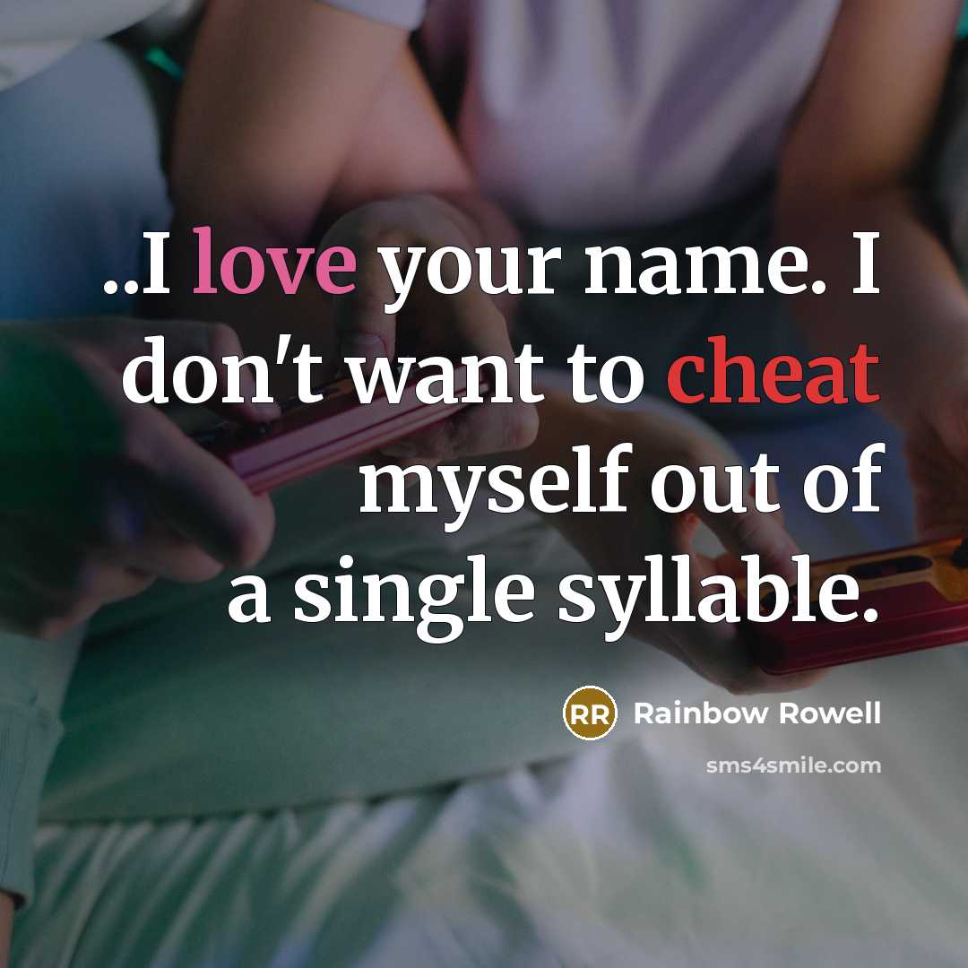 “..I love your name. I don't want to cheat myself out of a single syllable.” quote by Rainbow Rowell