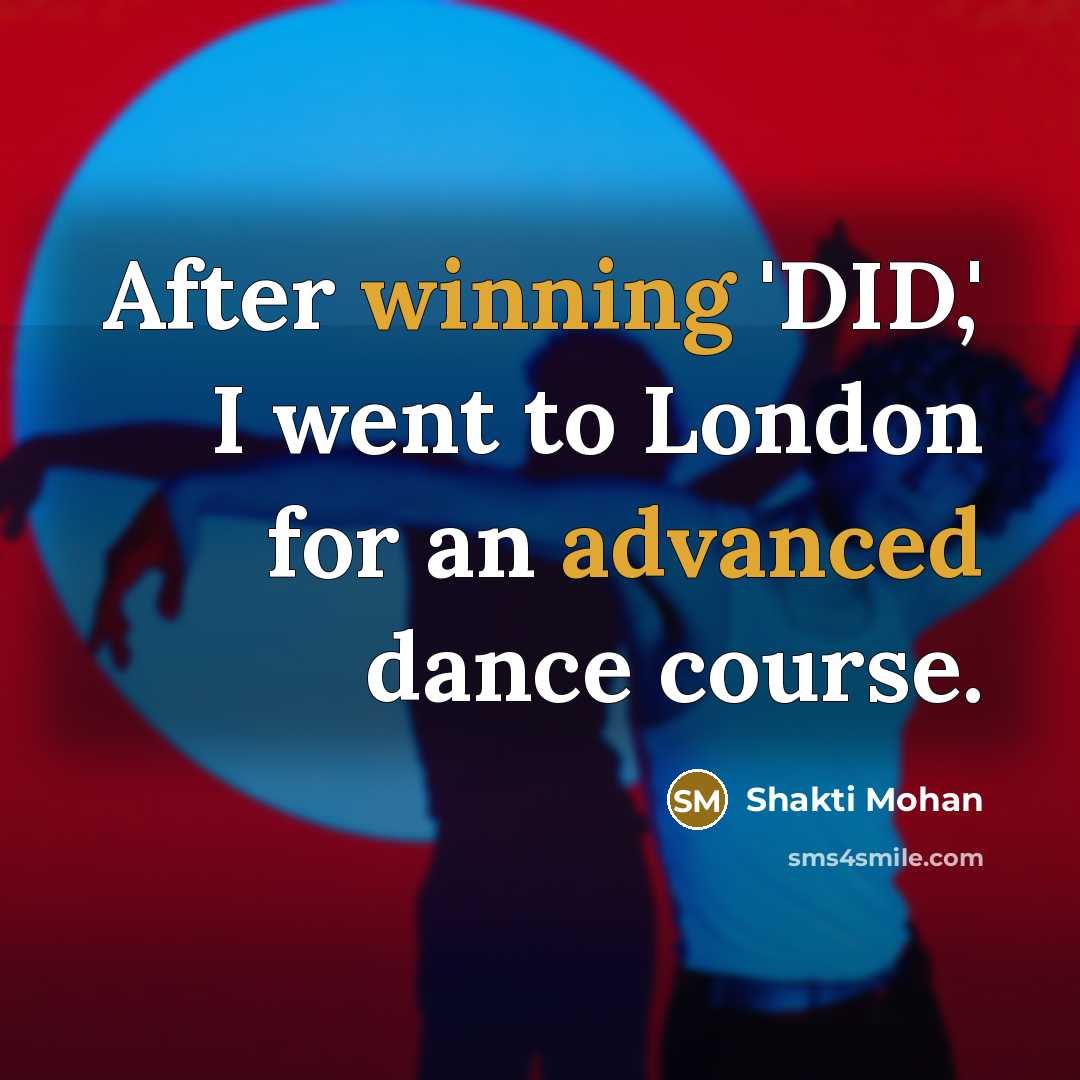 “After winning 'DID,' I went to London for an advanced dance course.” quote by Shakti Mohan
