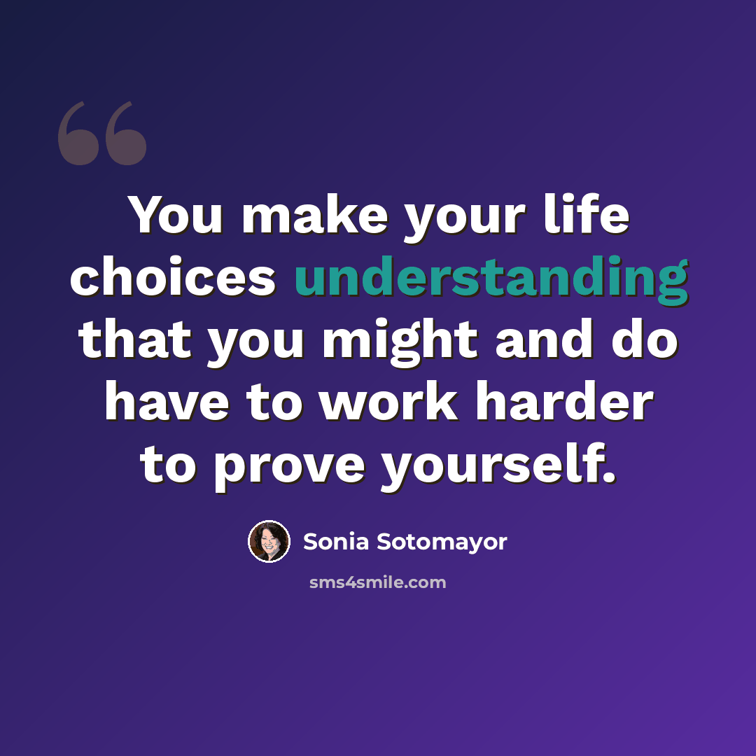 “You make your life choices understanding that you might and do have to work harder to prove yourself.” quote by Sonia Sotomayor