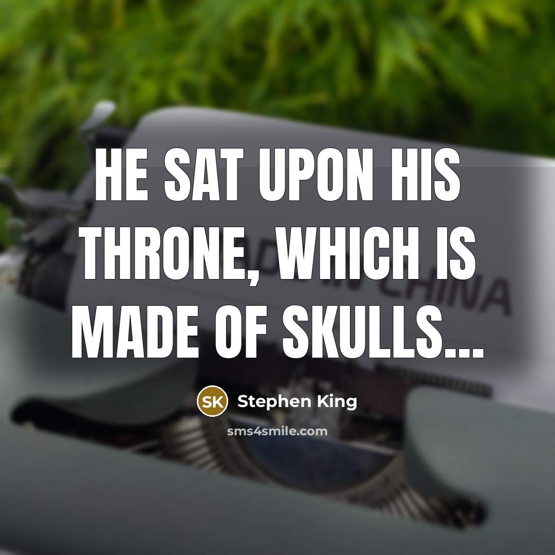 “he sat upon his throne, which is made of skulls...” quote by Stephen King