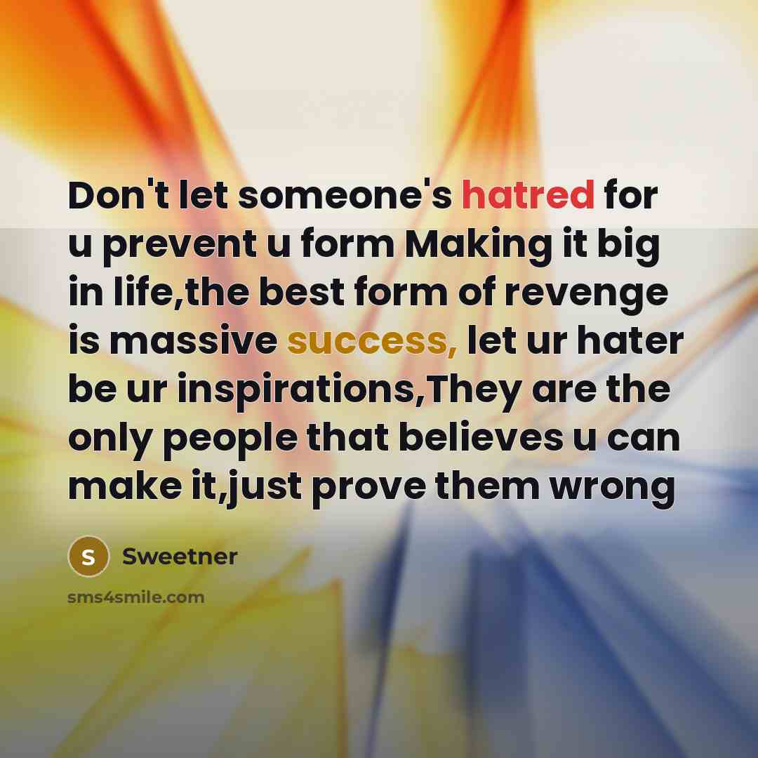 “Don't let someone's hatred for u prevent u form Making it big in life,the best form of revenge is massive success, let ur hater be ur inspirations,They are the only people that believes u can make it,just prove them wrong” quote by Sweetner