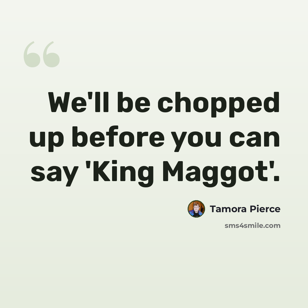 “We'll be chopped up before you can say 'King Maggot'.” quote by Tamora Pierce