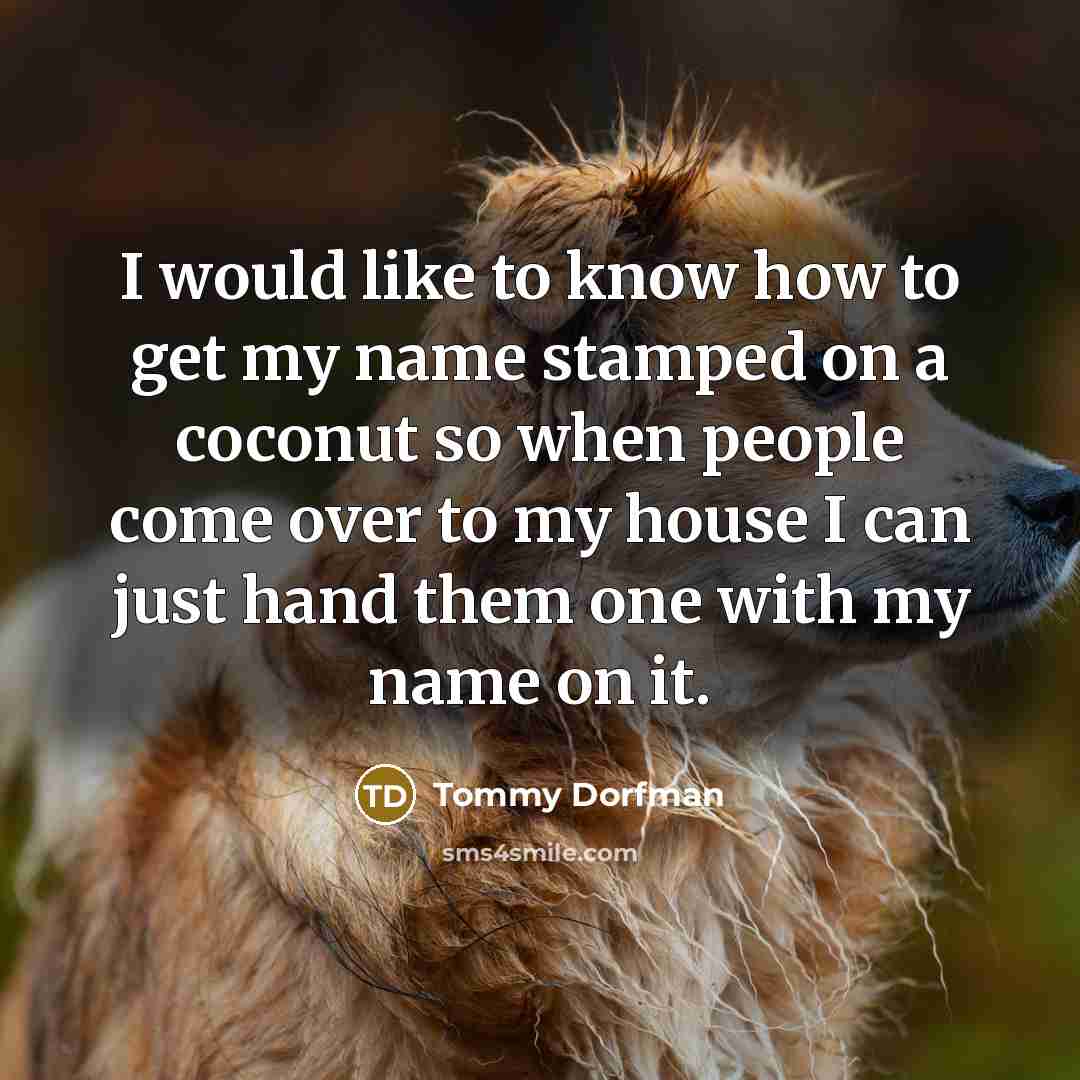 “I would like to know how to get my name stamped on a coconut so when people come over to my house I can just hand them one with my name on it.” quote by Tommy Dorfman