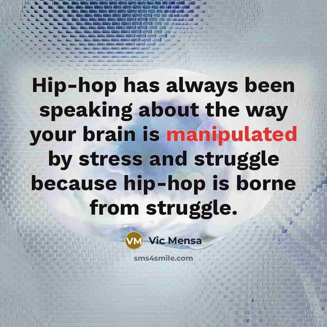 “Hip-hop has always been speaking about the way your brain is manipulated by stress and struggle because hip-hop is borne from struggle.” quote by Vic Mensa