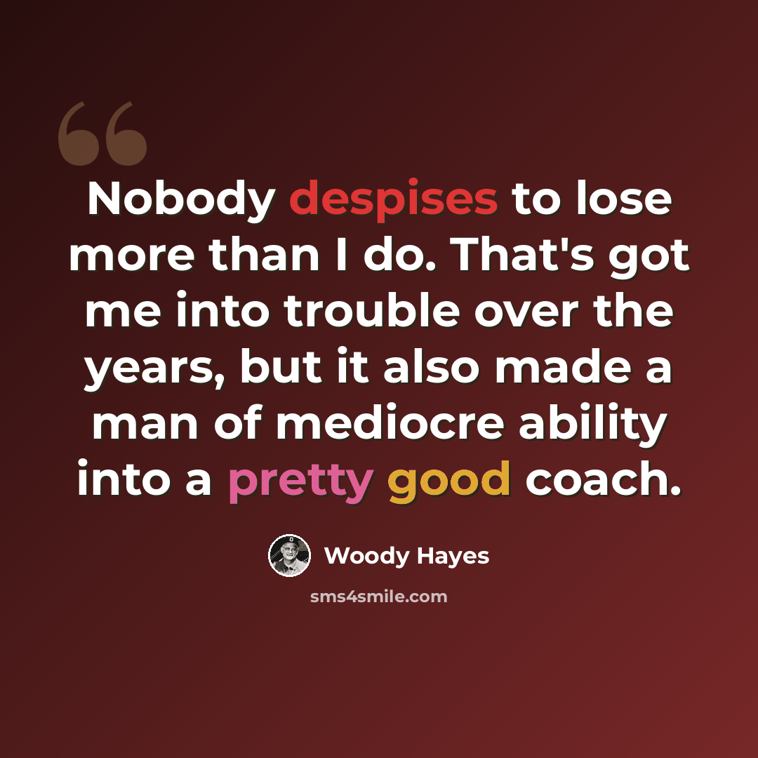 “Nobody despises to lose more than I do. That's got me into trouble over the years, but it also made a man of mediocre ability into a pretty good coach.” quote by Woody Hayes