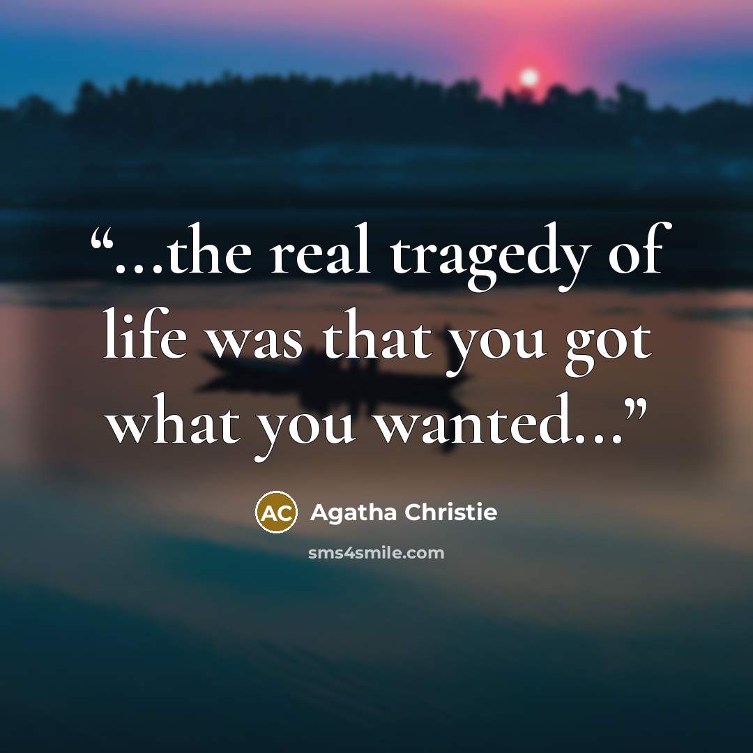 “...the real tragedy of life was that you got what you wanted...” quote by Agatha Christie