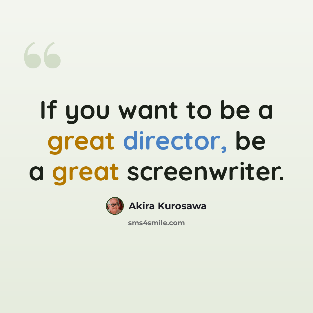 “If you want to be a great director, be a great screenwriter.” quote by Akira Kurosawa