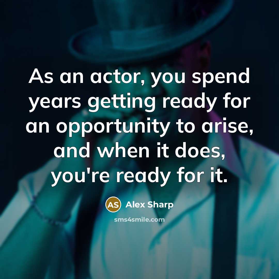 “As an actor, you spend years getting ready for an opportunity to arise, and when it does, you're ready for it.” quote by Alex Sharp