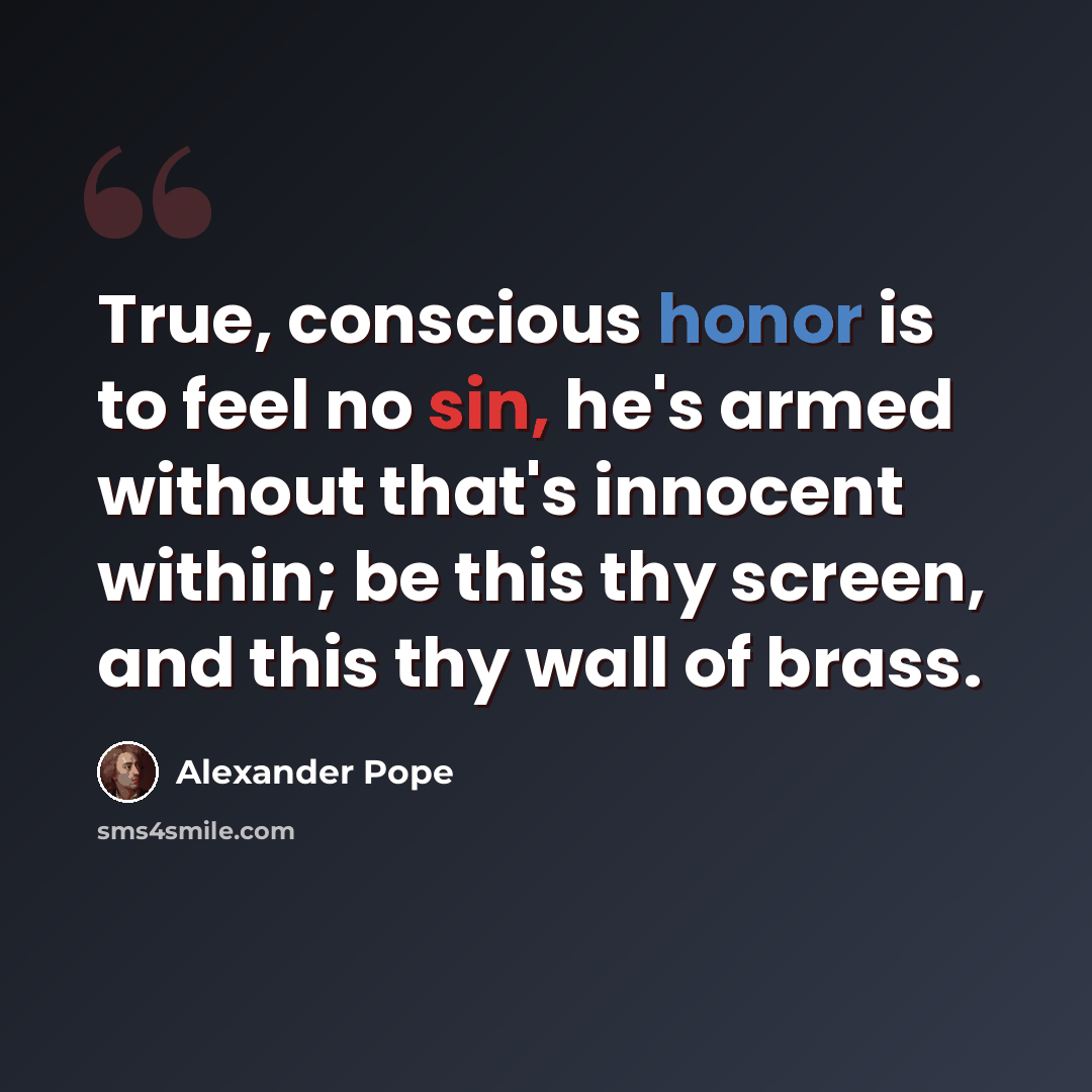 “True, conscious honor is to feel no sin, he's armed without that's innocent within; be this thy screen, and this thy wall of brass.” quote by Alexander Pope