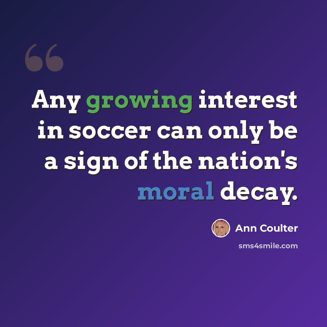 “Any growing interest in soccer can only be a sign of the nation's moral decay.” quote by Ann Coulter