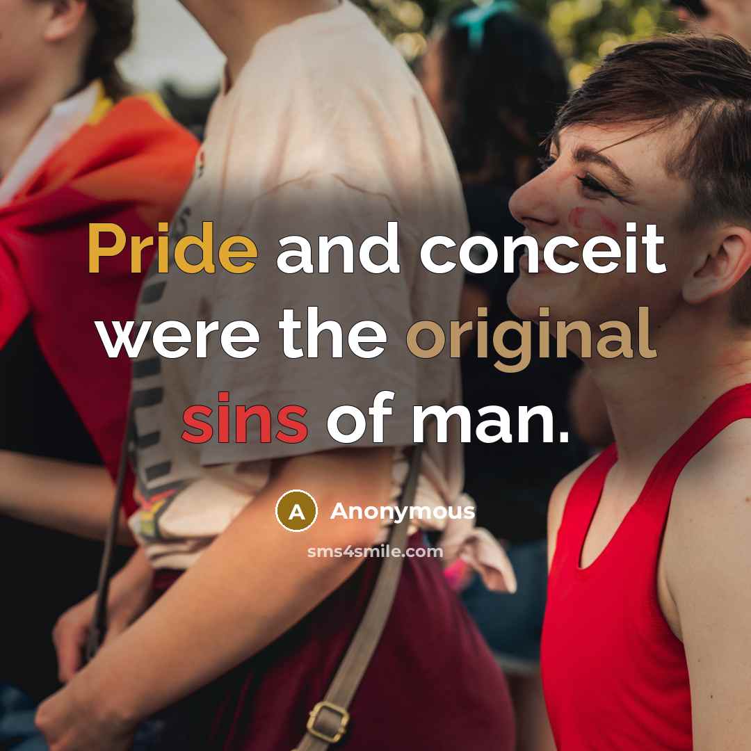“Pride and conceit were the original sins of man.” quote by Anonymous