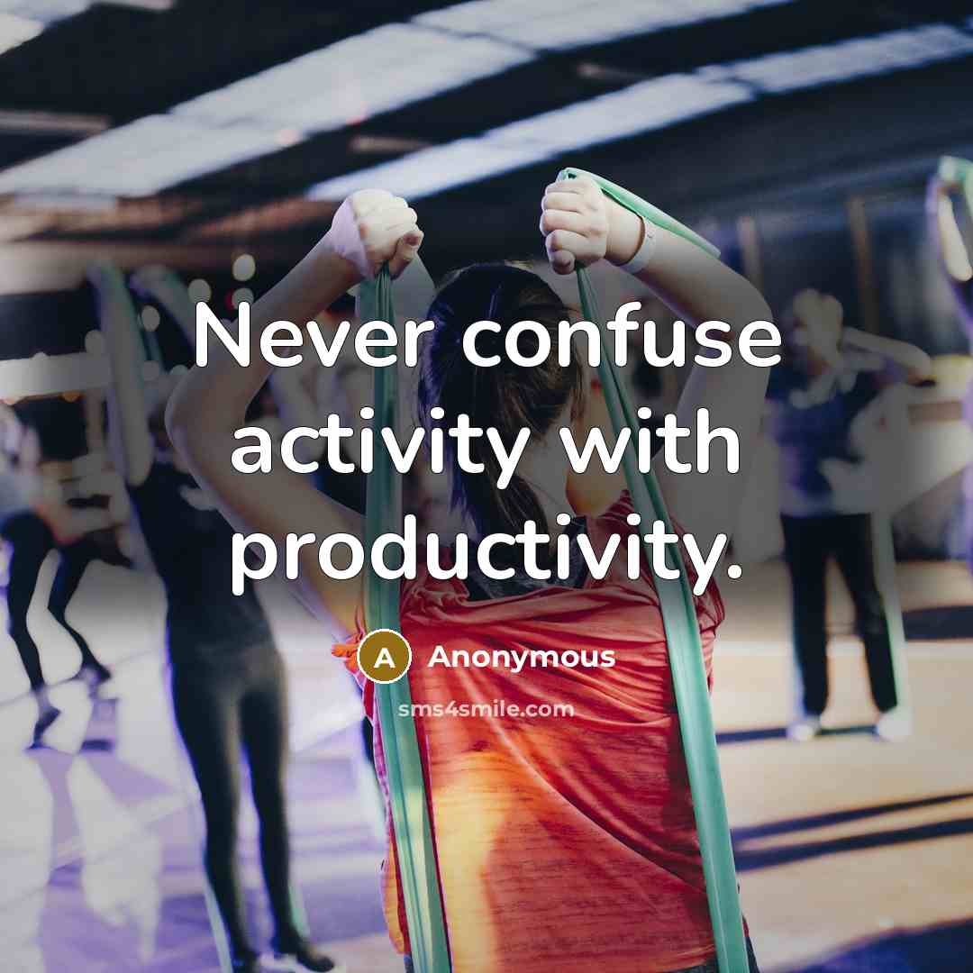 “Never confuse activity with productivity.” quote by Anonymous
