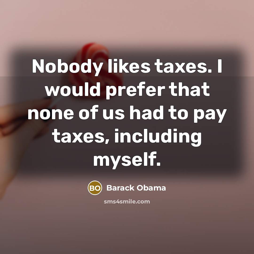“Nobody likes taxes. I would prefer that none of us had to pay taxes, including myself.” quote by Barack Obama