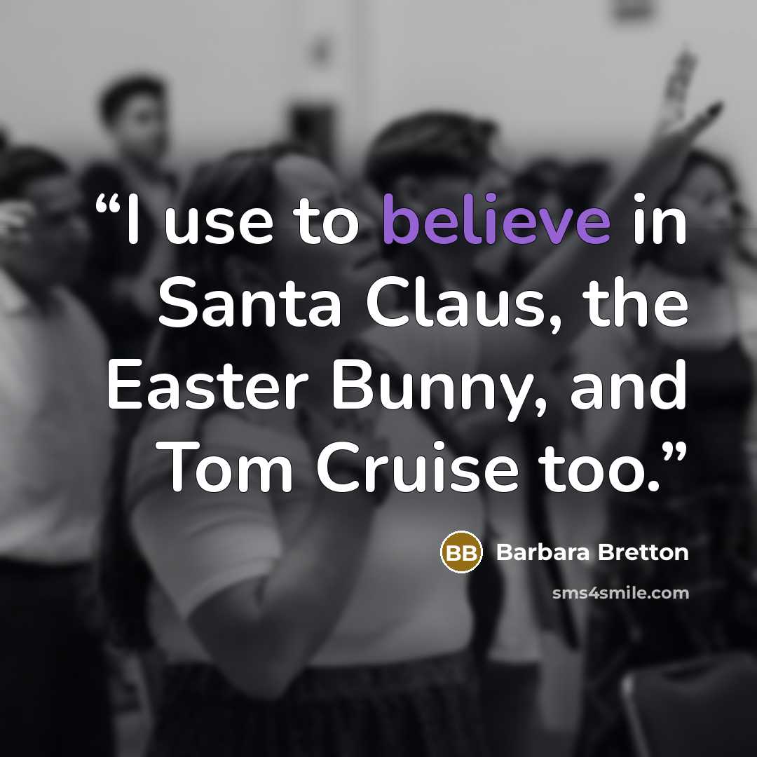 “I use to believe in Santa Claus, the Easter Bunny, and Tom Cruise too.” quote by Barbara Bretton