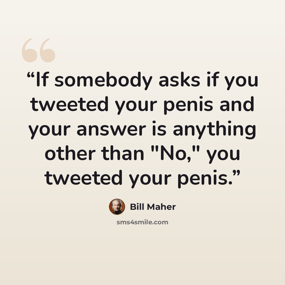 “If somebody asks if you tweeted your penis and your answer is anything other than "No," you tweeted your penis.” quote by Bill Maher