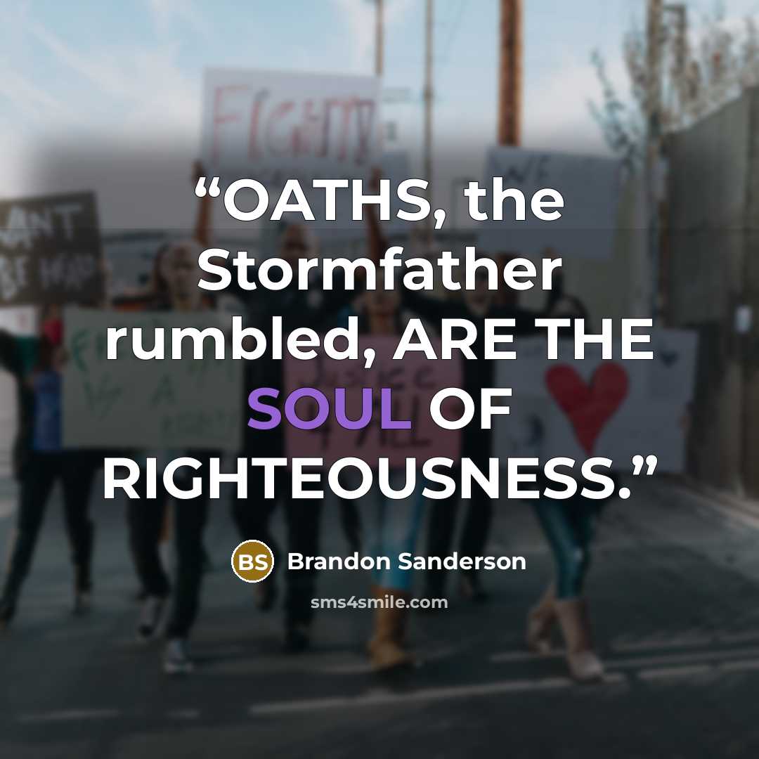 “OATHS, the Stormfather rumbled, ARE THE SOUL OF RIGHTEOUSNESS.” quote by Brandon Sanderson