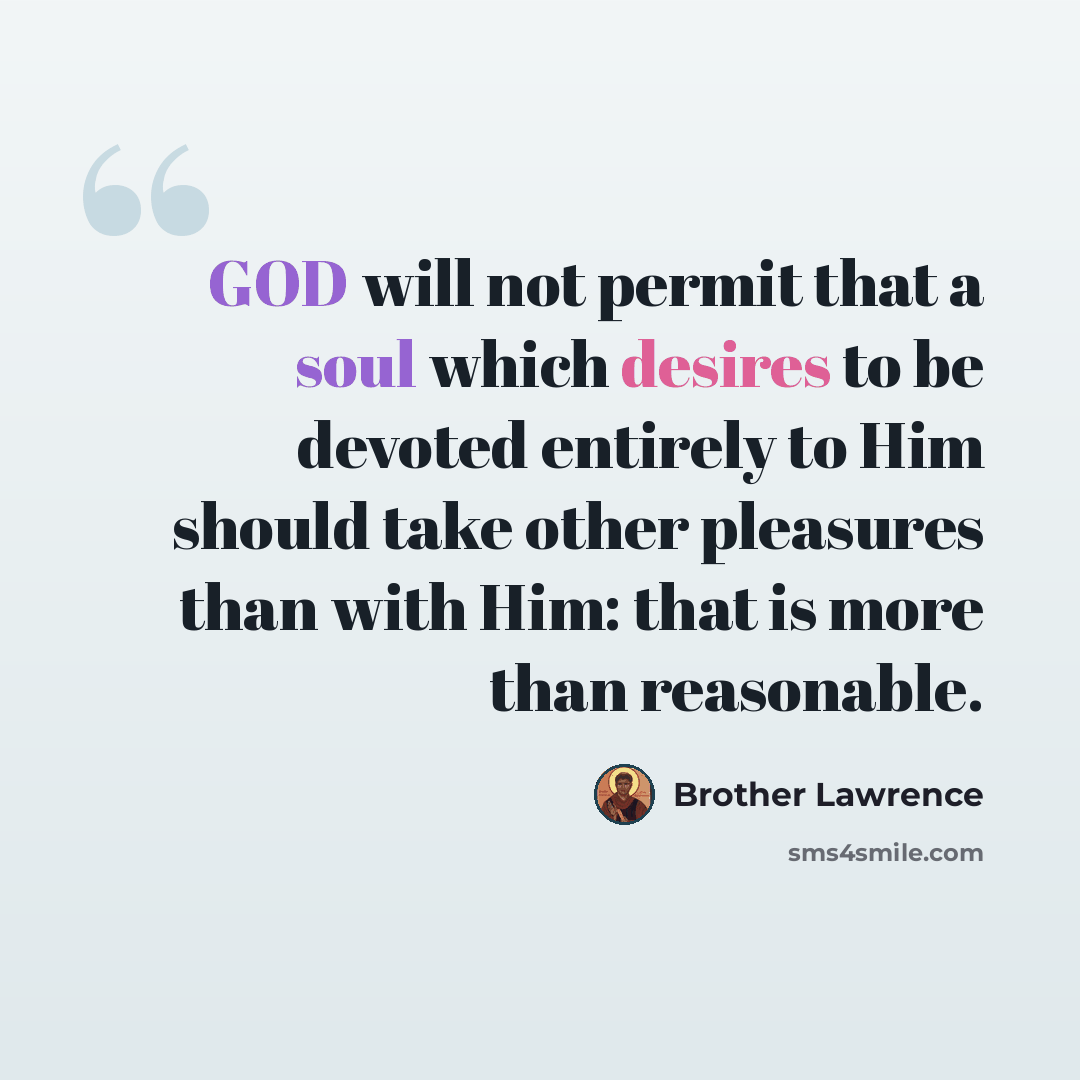 “GOD will not permit that a soul which desires to be devoted entirely to Him should take other pleasures than with Him: that is more than reasonable.” quote by Brother Lawrence