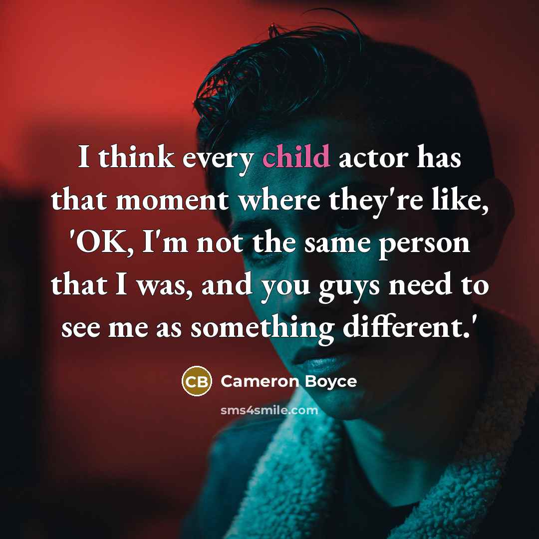 “I think every child actor has that moment where they're like, 'OK, I'm not the same person that I was, and you guys need to see me as something different.'” quote by Cameron Boyce