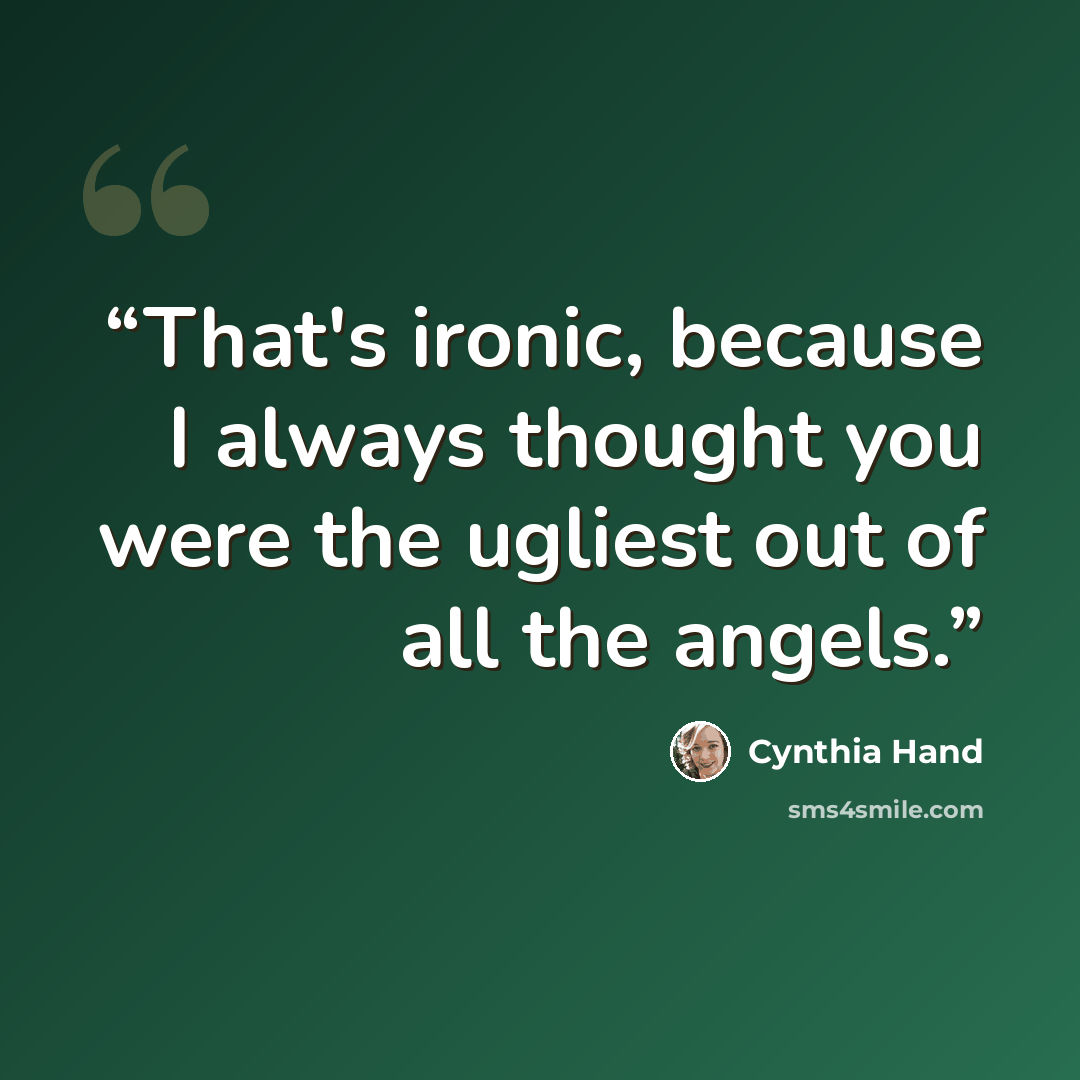 “That's ironic, because I always thought you were the ugliest out of all the angels.” quote by Cynthia Hand