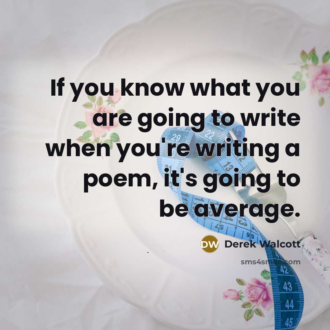 “If you know what you are going to write when you're writing a poem, it's going to be average.” quote by Derek Walcott