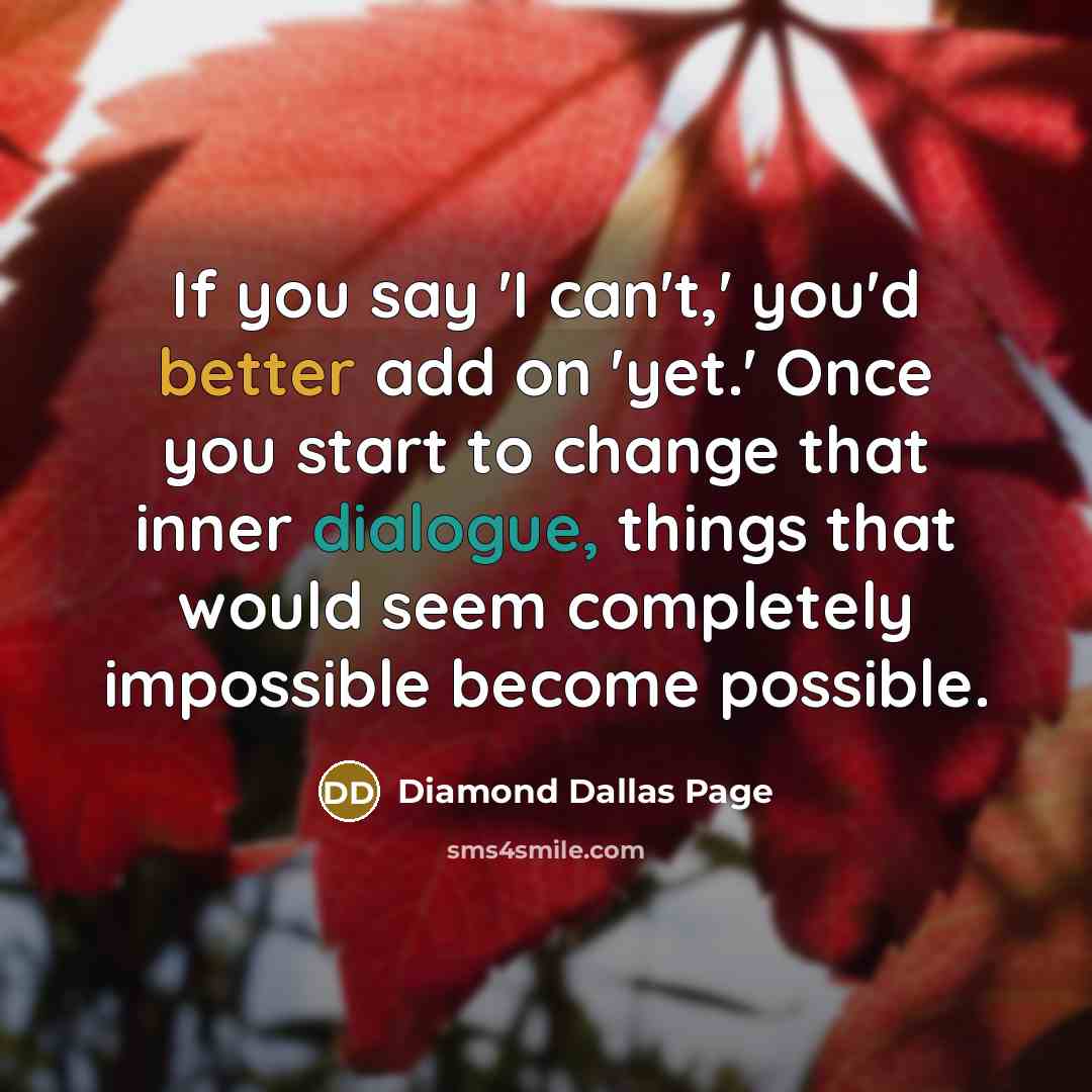 “If you say 'I can't,' you'd better add on 'yet.' Once you start to change that inner dialogue, things that would seem completely impossible become possible.” quote by Diamond Dallas Page