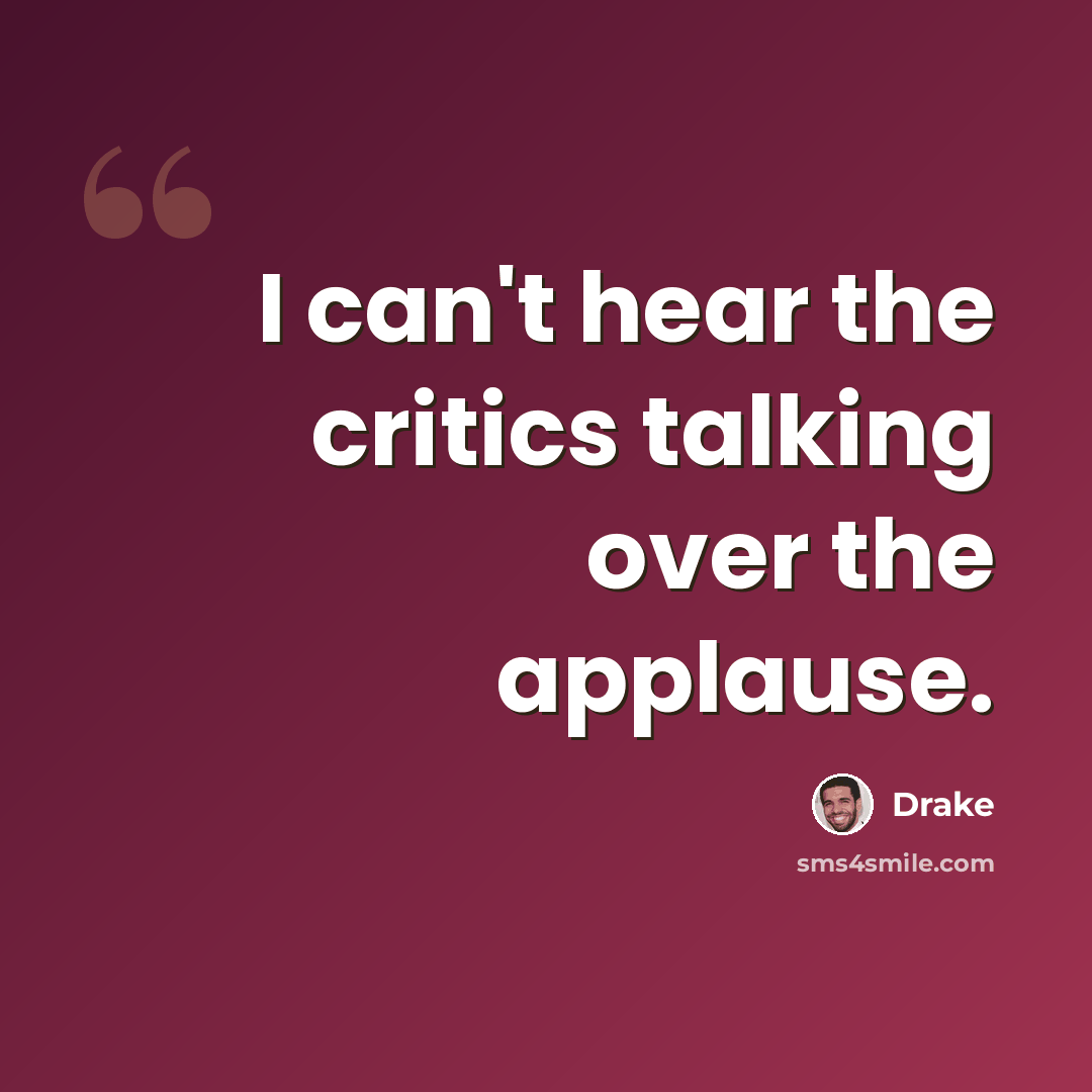 “I can't hear the critics talking over the applause.” quote by Drake