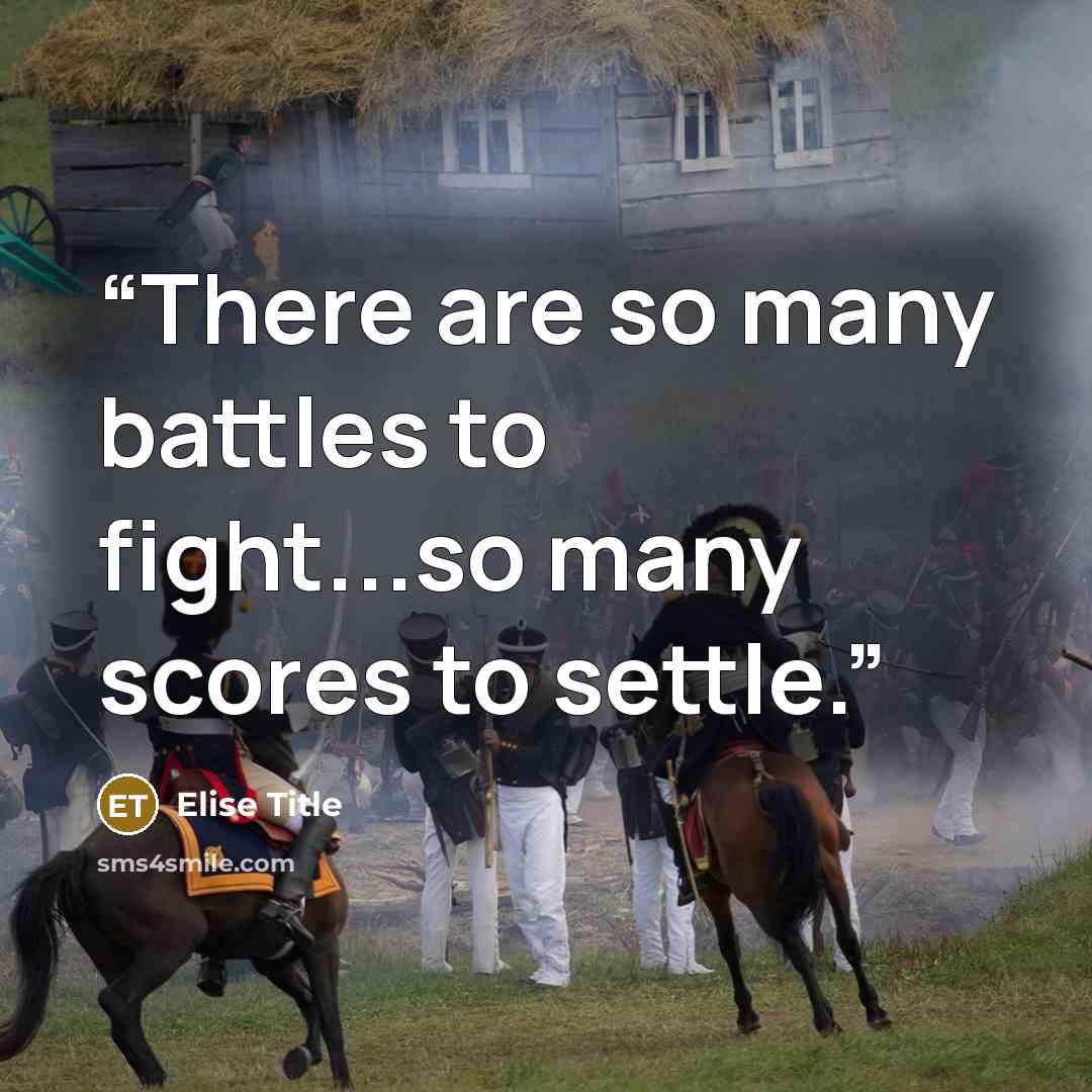 “There are so many battles to fight...so many scores to settle.” quote by Elise Title
