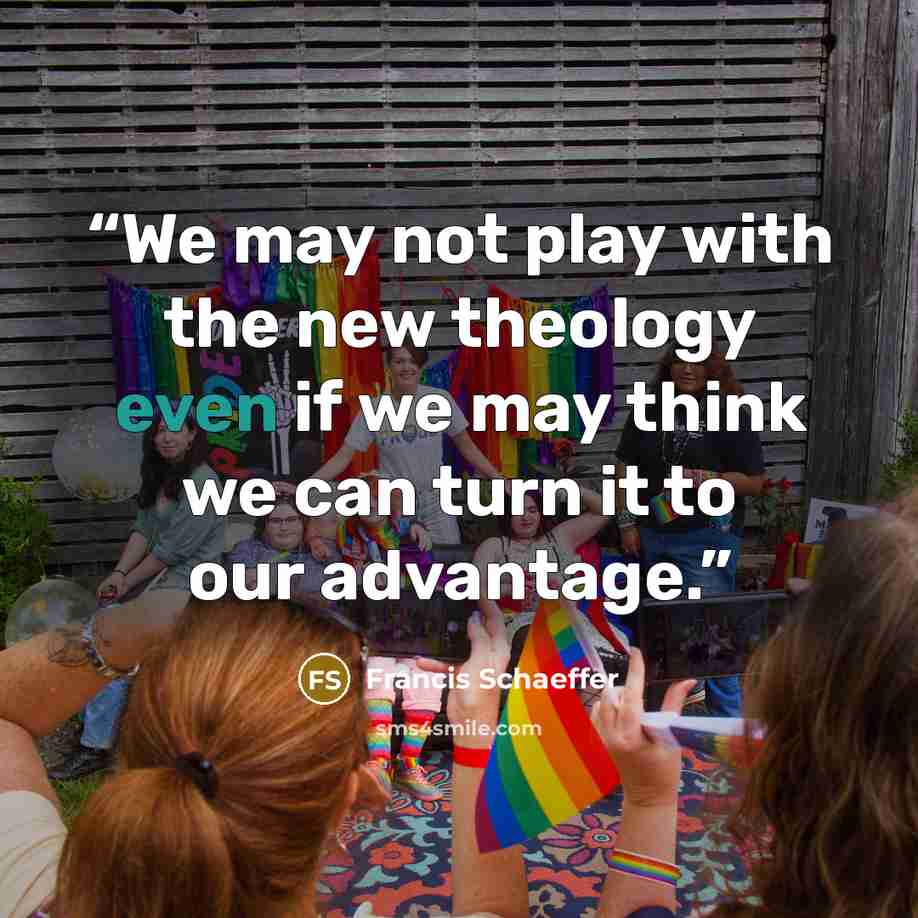“We may not play with the new theology even if we may think we can turn it to our advantage.” quote by Francis Schaeffer