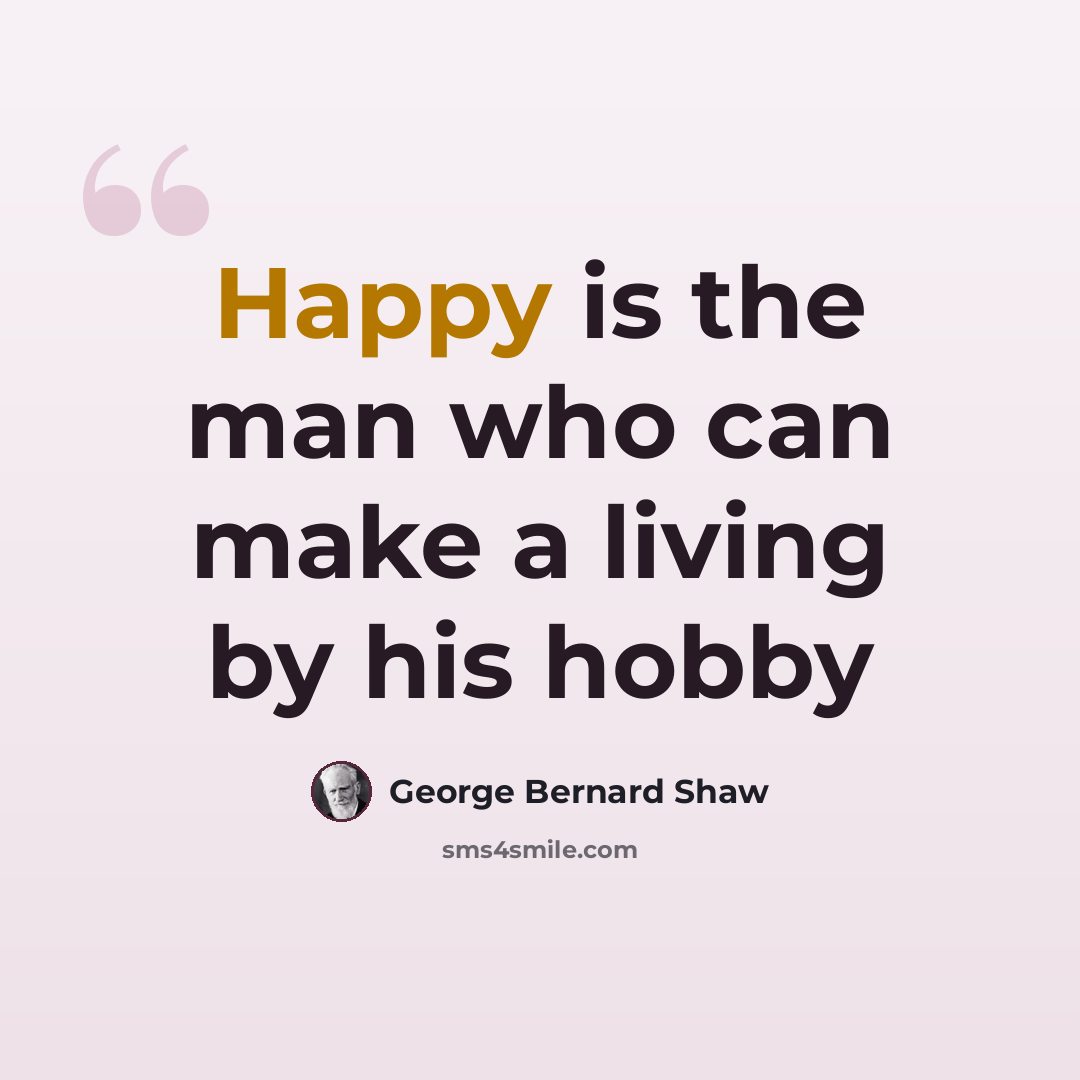 “Happy is the man who can make a living by his hobby” quote by George Bernard Shaw