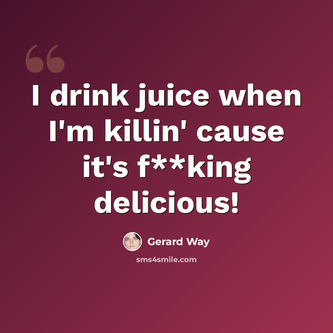 “I drink juice when I'm killin' cause it's f**king delicious!” quote by Gerard Way