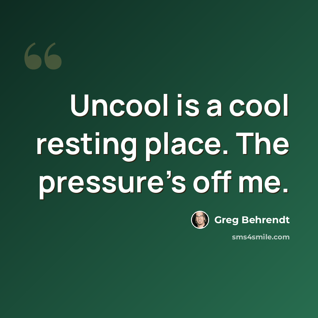 “Uncool is a cool resting place. The pressure's off me.” quote by Greg Behrendt
