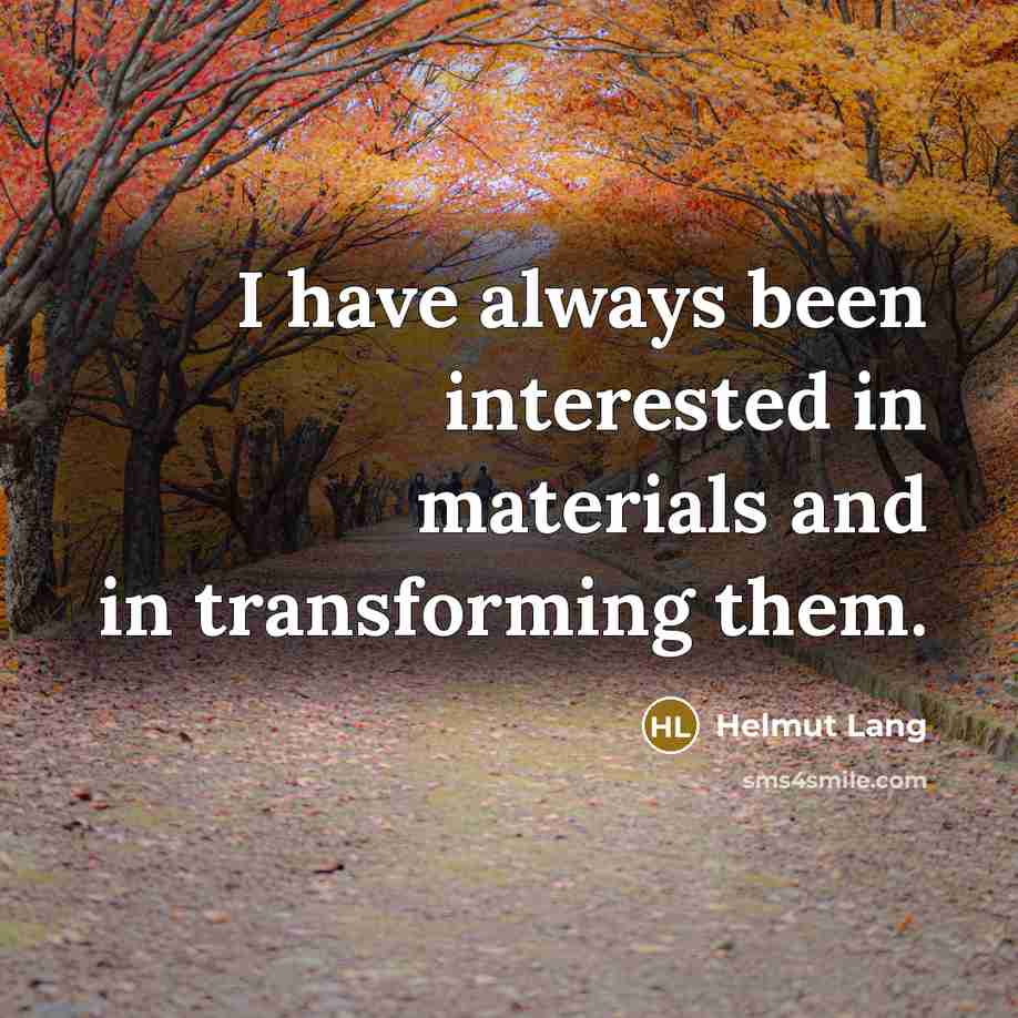 “I have always been interested in materials and in transforming them.” quote by Helmut Lang