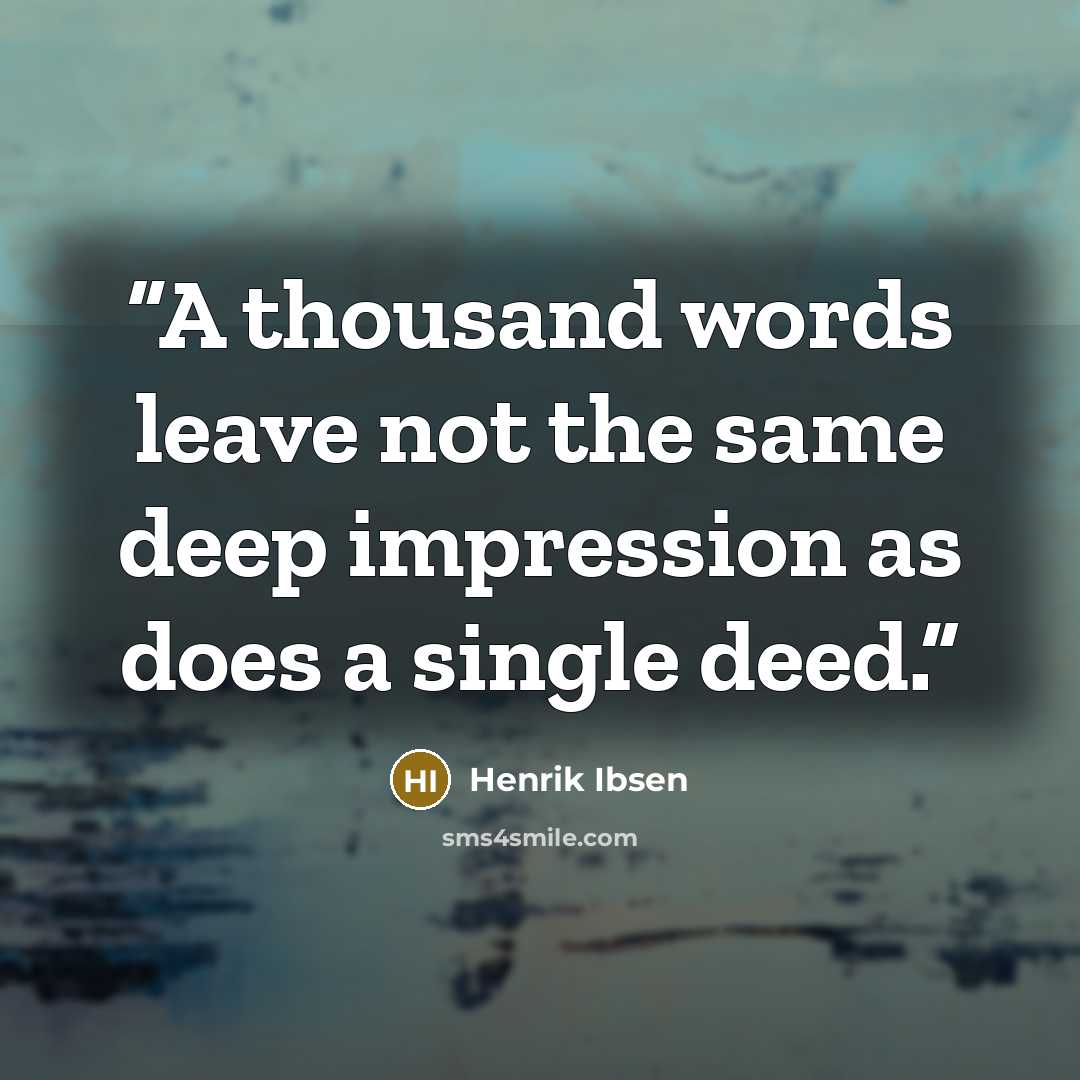 “A thousand words leave not the same deep impression as does a single deed.” quote by Henrik Ibsen