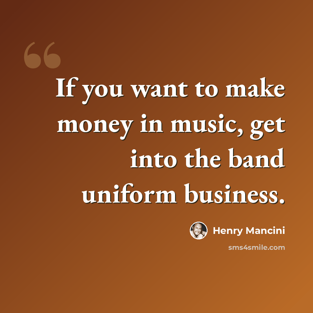 “If you want to make money in music, get into the band uniform business.” quote by Henry Mancini