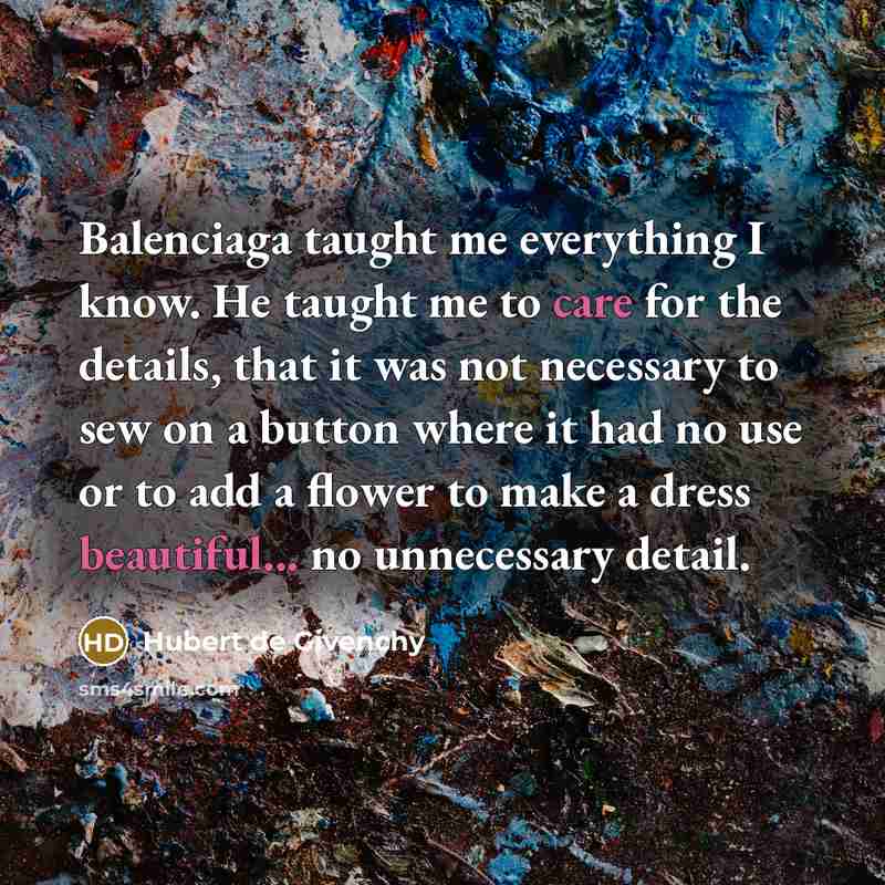 “Balenciaga taught me everything I know. He taught me to care for the details, that it was not necessary to sew on a button where it had no use or to add a flower to make a dress beautiful... no unnecessary detail.” quote by Hubert de Givenchy
