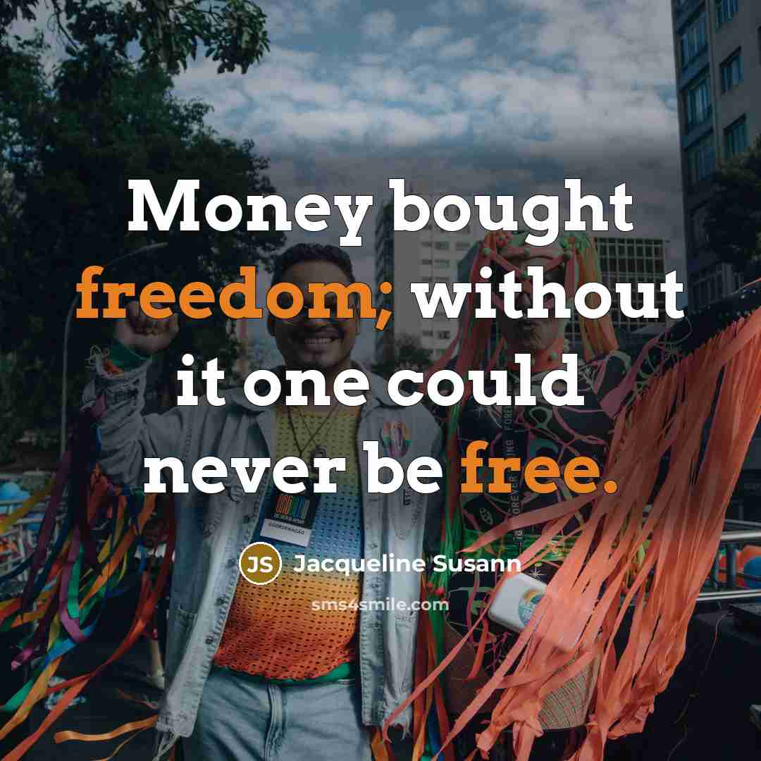 “Money bought freedom; without it one could never be free.” quote by Jacqueline Susann