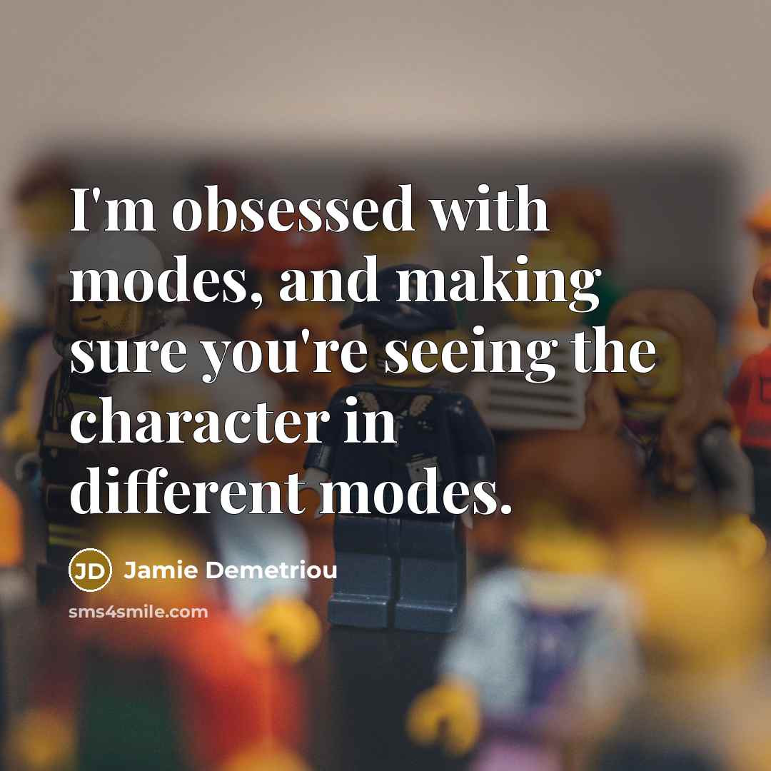 “I'm obsessed with modes, and making sure you're seeing the character in different modes.” quote by Jamie Demetriou
