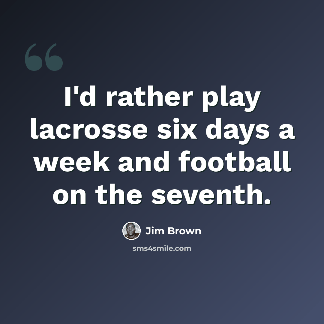 “I'd rather play lacrosse six days a week and football on the seventh.” quote by Jim Brown