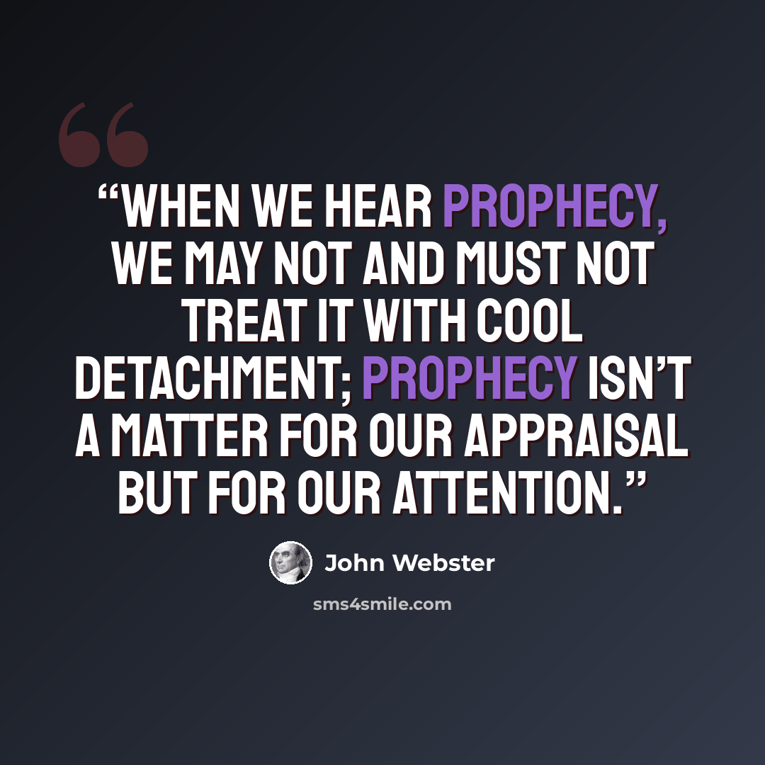 “When we hear prophecy, we may not and must not treat it with cool detachment; prophecy isn’t a matter for our appraisal but for our attention.” quote by John Webster