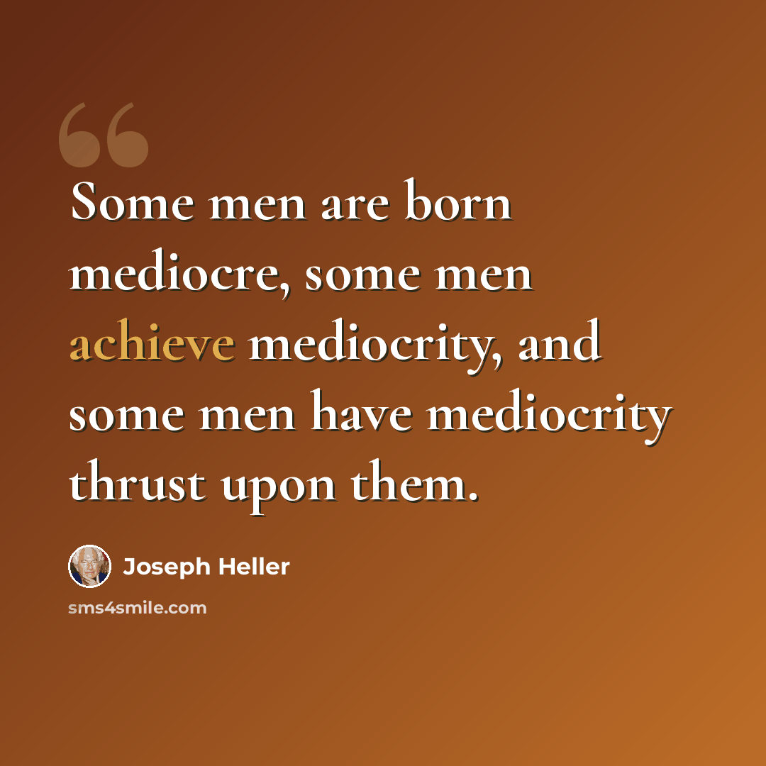 “Some men are born mediocre, some men achieve mediocrity, and some men have mediocrity thrust upon them.” quote by Joseph Heller