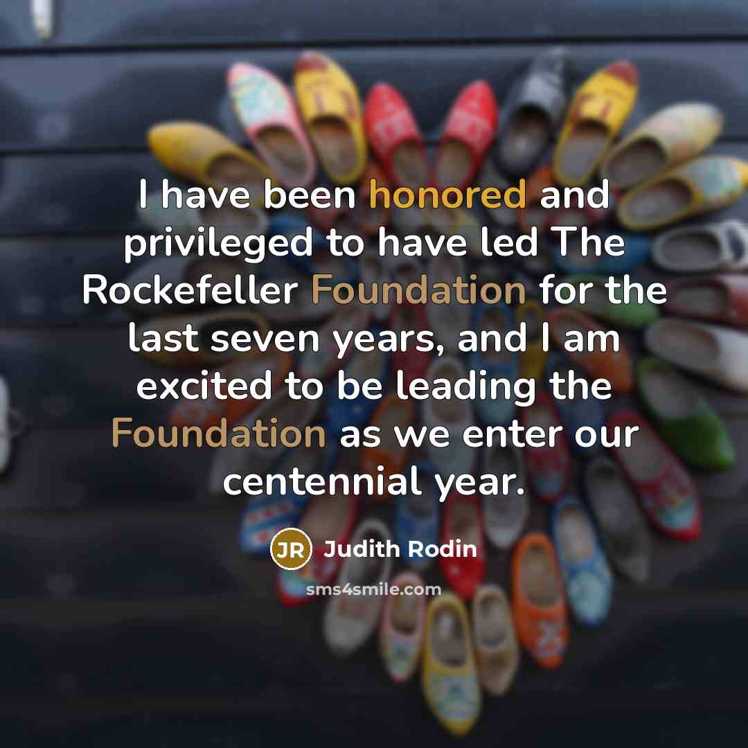 “I have been honored and privileged to have led The Rockefeller Foundation for the last seven years, and I am excited to be leading the Foundation as we enter our centennial year.” quote by Judith Rodin