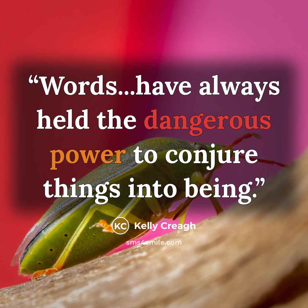 “Words...have always held the dangerous power to conjure things into being.” quote by Kelly Creagh