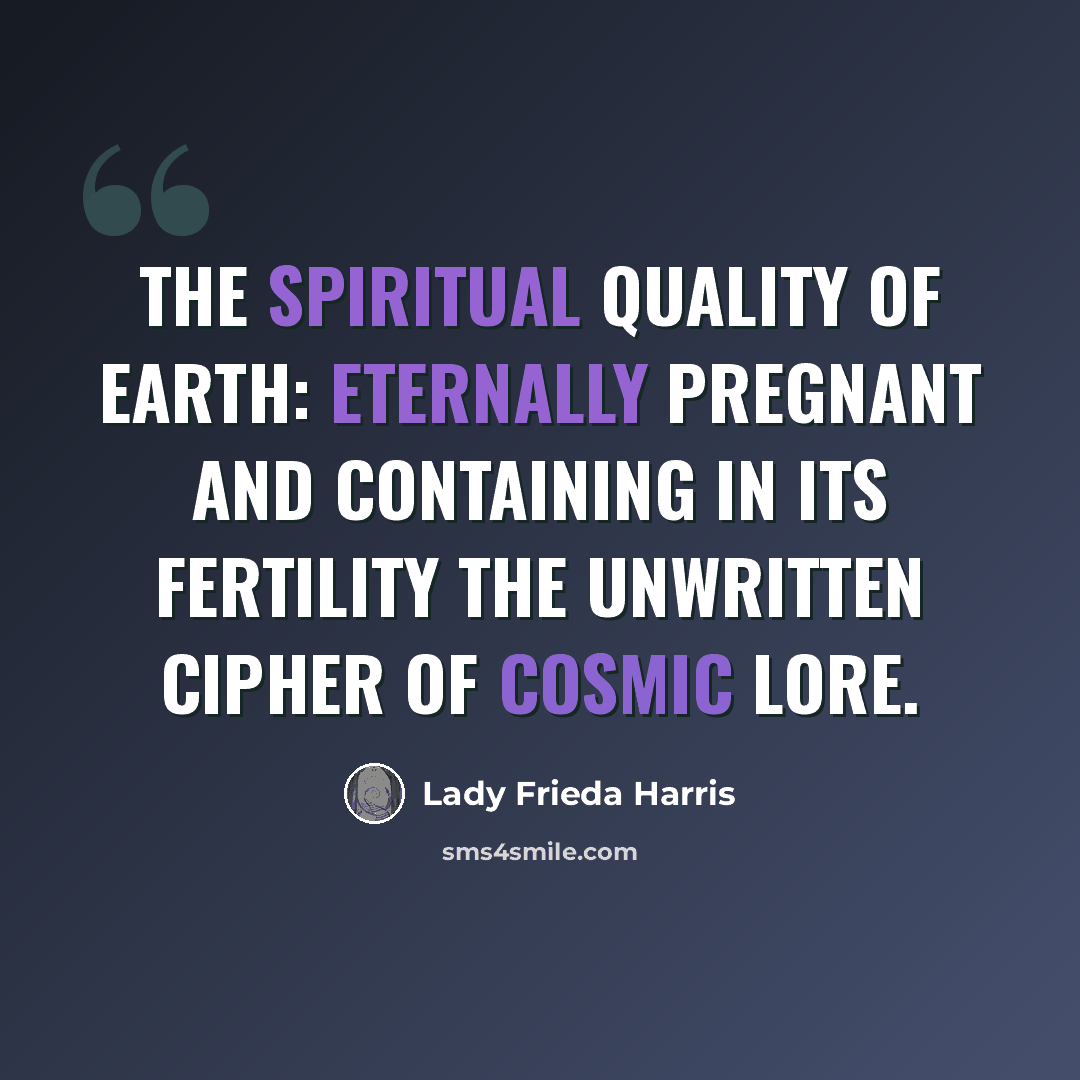 “The spiritual quality of earth: eternally pregnant and containing in its fertility the unwritten cipher of cosmic lore.” quote by Lady Frieda Harris