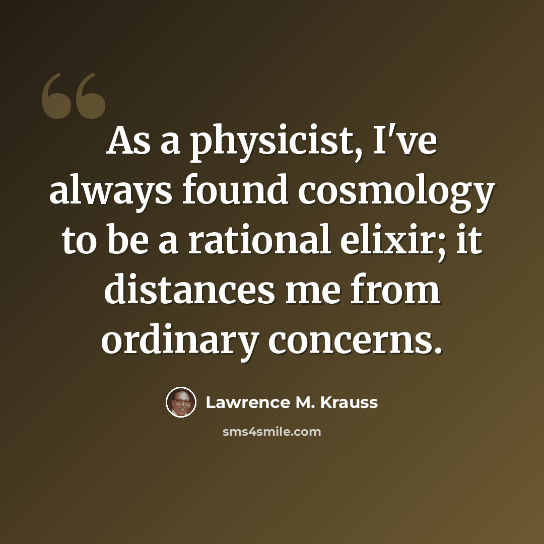 “As a physicist, I've always found cosmology to be a rational elixir; it distances me from ordinary concerns.” quote by Lawrence M. Krauss