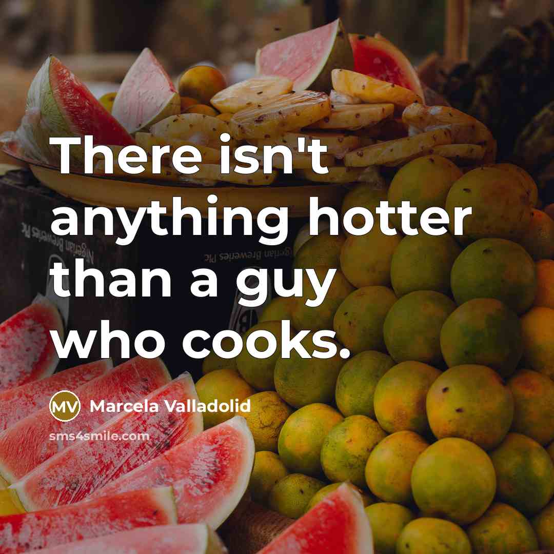 “There isn't anything hotter than a guy who cooks.” quote by Marcela Valladolid