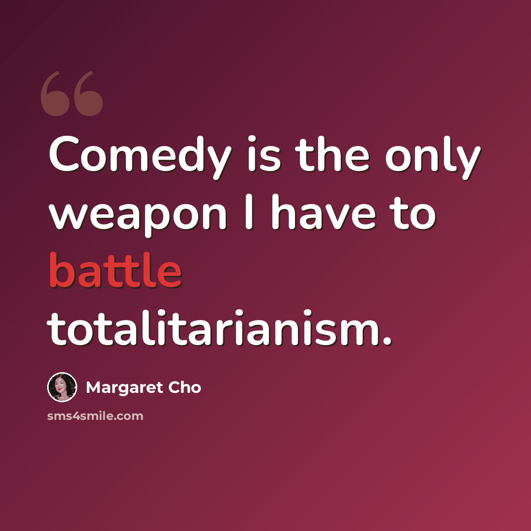 “Comedy is the only weapon I have to battle totalitarianism.” quote by Margaret Cho