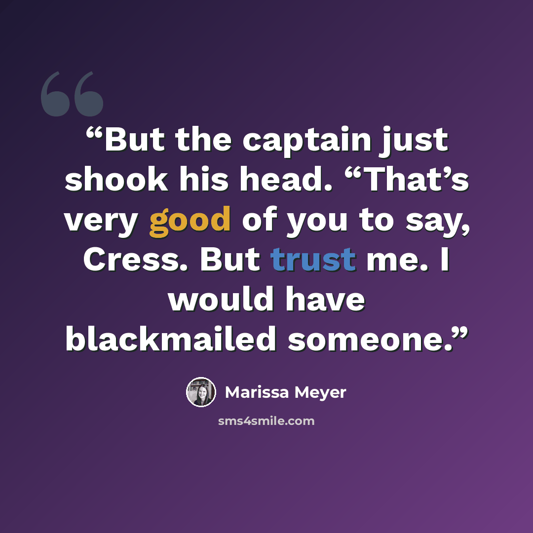 “But the captain just shook his head. “That’s very good of you to say, Cress. But trust me. I would have blackmailed someone.” quote by Marissa Meyer