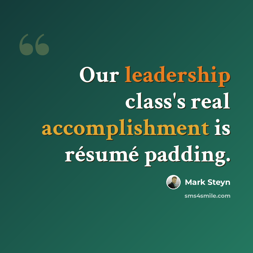 “Our leadership class's real accomplishment is résumé padding.” quote by Mark Steyn