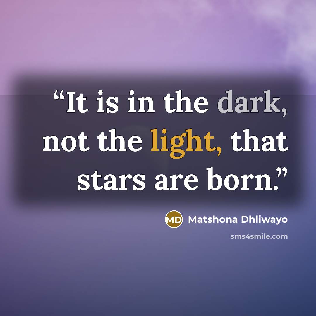 “It is in the dark, not the light, that stars are born.” quote by Matshona Dhliwayo