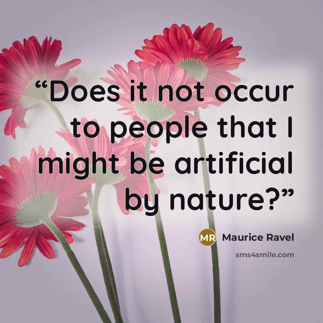 “Does it not occur to people that I might be artificial by nature?” quote by Maurice Ravel